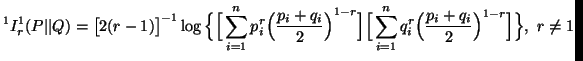 $\displaystyle ^1I^1_r(P\vert\vert Q)=\big[ 2(r-1)\big]^{-1}\log\Big\{ \Big[\s......\sum_{i=1}^n{q^r_i \Big( {p_i+q_i\over 2}\Big) ^{1-r}}\Big]\Big\},\ r\neq 1$