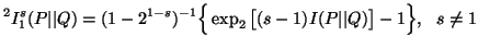 $\displaystyle ^2I^s_1(P\vert\vert Q)=(1-2^{1-s})^{-1}\Big\{\exp_2 \big[ (s-1)I(P\vert\vert Q)\big] -1\Big\},\ \ s\neq 1$
