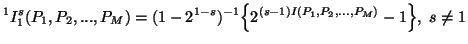 $\displaystyle ^1 I^s_1(P_1,P_2,...,P_M)=(1-2^{1-s})^{-1} \Big\{ 2^{(s-1)I(P_1,P_2,...,P_M)}-1 \Big\},\s\neq 1$