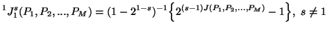 $\displaystyle ^1J^s_1(P_1,P_2,...,P_M)=(1-2^{1-s})^{-1}\Big\{2^{(s-1)J(P_1,P_2,...,P_M)}-1\Big\},\ s\neq 1$