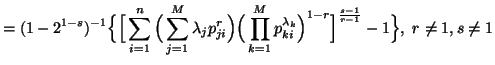 $\displaystyle = (1-2^{1-s})^{-1}\Big\{ \Big[\sum_{i=1}^n{\Big(\sum_{j=1}^M{\l......^{\lambda_k}_{ki}}\Big)^{1-r}} \Big]^{s-1\overr-1}-1\Big\},\ r\neq 1, s\neq 1$