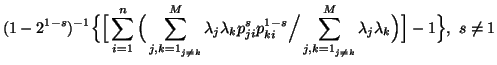 $\displaystyle (1-2^{1-s})^{-1}\Big\{ \Big[\sum_{i=1}^n{\Big(\sum_{{j,k=1}_{j\....../ \sum_{{j,k=1}_{j\neq k}}^M{\lambda_j\lambda_k}\Big)}\Big]-1\Big\},\ s\neq 1$