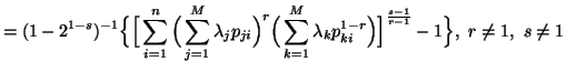 $\displaystyle =(1-2^{1-s})^{-1}\Big\{\Big[ \sum_{i=1}^n{ \Big(\sum_{j=1}^M{......lambda_kp^{1-r}_{ki}}\Big)\Big]^{{s-1}\over{r-1}}}-1\Big\},\r\neq 1,\ s\neq 1$