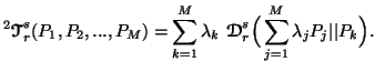 $\displaystyle ^2{\ensuremath{\boldsymbol{\mathscr{T}}}}^s_r(P_1,P_2,...,P_M)=\s......dsymbol{\mathscr{D}}}}^s_r \Big(\sum_{j=1}^M{\lambda_jP_j}\vert\vert P_k \Big).$