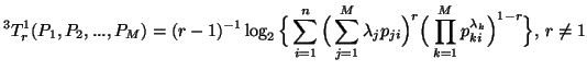 $\displaystyle ^3T^1_r(P_1,P_2,...,P_M)=(r-1)^{-1}\log_2\Big\{\sum_{i=1}^n{\Big(......}\Big)^r\Big(\prod_{k=1}^M{p_{ki}^{\lambda_k}}\Big)^{1-r}} \Big\}, \, r\neq 1$