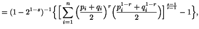 $\displaystyle = (1-2^{1-s})^{-1}\Big\{ \Big[ \sum_{i=1}^n {\Big( {{p_i+q_i}\ove......g)^r\Big( {{p^{1-r}_i+q^{1-r}_i}\over 2}\Big)}\Big]^{{s-1}\over{r-1}}-1\Big\},$