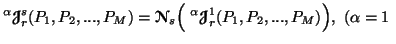 $ \displaystyle ^\alpha{\ensuremath{\boldsymbol{\mathscr{J}}}}^s_r(P_1,P_2,...,P......\ensuremath{\boldsymbol{\mathscr{J}}}}^1_r(P_1,P_2,...,P_M)\Big),\ (\alpha =1\ $