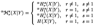 $\displaystyle ^\alpha {\ensuremath{\boldsymbol{\mathscr{H}}}}^s_r(X\vert Y)=\le......r(X\vert Y), & r\neq 1,\ \ s=1 \\ H(X\vert Y), &r=1,\ \ s=1\end{array}\right.$