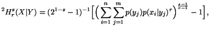 $\displaystyle ^2H^s_r(X\vert Y)=(2^{1-s}-1)^{-1}\Big[\Big(\sum_{i=1}^n{\sum_{j=1}^m{p(y_j)p(x_i\vert y_j)^r}\Big)^\frac{s-1}{r-1}-1\Big]},$