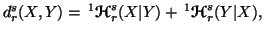 $\displaystyle d_r^s(X,Y) = \, ^1{\ensuremath{\boldsymbol{\mathscr{H}}}}_r^s(X\vert Y)+ \, ^1{\ensuremath{\boldsymbol{\mathscr{H}}}}_r^s(Y\vert X),$