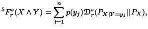 $\displaystyle ^5F_r^s(X \wedge Y) = \sum_{i=1}^n p(y_j) {\ensuremath{\boldsymbol{\mathscr{D}}}}_r^s(P_{X\vert Y=y_j}\vert\vert P_X),$