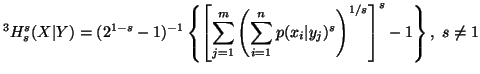 $\displaystyle ^3H^s_s(X\vert Y) = (2^{1-s}-1)^{-1} \left\{\left[\sum_{j=1}^m\......\sum_{i=1}^n p(x_i\vert y_j)^s\right)^{1/s}\right]^s -1\right\},\,\,s \neq 1 $