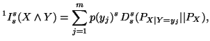 $\displaystyle ^1I^s_s(X \wedge Y) =\sum_{j=1}^m p(y_j)^s \,D_s^s(P_{X\vert Y=y_j}\vert\vert P_X),$