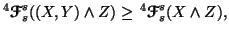 $\displaystyle ^4{\ensuremath{\boldsymbol{\mathscr{F}}}}_s^s((X,Y) \wedge Z) \geq \, ^4{\ensuremath{\boldsymbol{\mathscr{F}}}}_s^s(X \wedgeZ),$