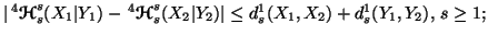 $ \vert\,^4{\ensuremath{\boldsymbol{\mathscr{H}}}}_s^s(X_1\vert Y_1) -\, ^4{\ens......H}}}}_s^s(X_2\vert Y_2)\vert \leq d_s^1(X_1,X_2) + d_s^1(Y_1,Y_2), \, s \geq 1;$