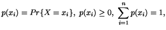 $\displaystyle p(x_i)=Pr\{ X=x_i\},\ p(x_i)\geq 0,\ \sum_{i=1}^n{p(x_i)}=1,$