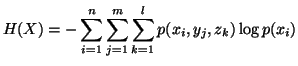 $\displaystyle H(X)=-\sum_{i=1}^{n}\sum_{j=1}^{m}\sum_{k=1}^{l}p(x_i,y_j,z_k)\logp(x_i)$