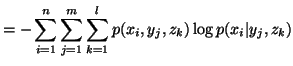 $\displaystyle =-\sum_{i=1}^{n}\sum_{j=1}^{m} \sum_{k=1}^{l}p(x_i,y_j,z_k)\logp(x_i\vert y_j,z_k) $