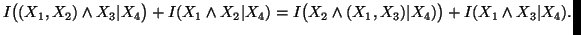 $ I\big((X_1,X_2)\wedge X_3\vert X_4\big)+I(X_1\wedge X_2\vert X_4)=I\big(X_2\wedge (X_1,X_3)\vert X_4)\big)+I(X_1\wedge X_3\vert X_4).$