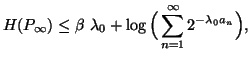 $\displaystyle H(P_{\infty}) \leq \beta\ \lambda_0+\log\Big(\sum_{n=1}^{\infty}{ 2^{-\lambda_0a_n}}\Big), $