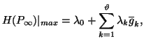 $\displaystyle H(P_{\infty})\vert _{max}=\lambda_0+\sum_{k=1}^{\vartheta}{\lambda_k\overline{g}_k},$