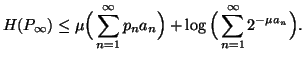 $\displaystyle H(P_{\infty}) \leq \mu\Big(\sum_{n=1}^{\infty}{p_na_n}\Big)+ \log\Big(\sum_{n=1}^{\infty}{2^{-\mu a_n}}\Big).$