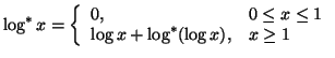 $\displaystyle \log^* x=\left\{ \begin{array}{ll}0, & 0\leq x\leq 1 \\  \log x+\log^*(\log x), & x\geq 1\end{array}\right. $