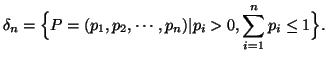 $\displaystyle \delta_n =\Big\{P=(p_1, p_2, \cdots, p_n)\vert p_i > 0, \sum_{i=1}^n p_i\leq1\Big\}.$