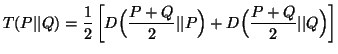 $\displaystyle T(P\vert\vert Q)= \frac{1}{2}\left[D\Big({P+Q\over2}\vert\vert P\Big)+D\Big({P+Q\over 2}\vert\vert Q\Big)\right]$