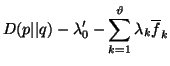 $\displaystyle D(p\vert\vert q)-\lambda'_0-\sum_{k=1}^{\vartheta}{\lambda_k\overline{f}_k}$
