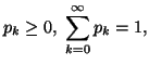 $\displaystyle p_k\geq 0,\ \sum_{k=0}^{\infty}{p_k}=1,$