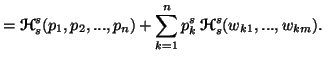 $\displaystyle ={\ensuremath{\boldsymbol{\mathscr{H}}}}^s_s(p_1,p_2,...,p_n)+\sum_{k=1}^n{p^s_k}\,{\ensuremath{\boldsymbol{\mathscr{H}}}}^s_s(w_{k1},...,w_{km}).$