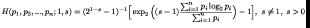 $\displaystyle H(p_1,p_2,...,p_n;1,s)=(2^{1-s}-1)^{-1}\Big[ \exp_2\Big((s-1){\sum_{i=1}^n{p_i\log_2 p_i}\over\sum_{i=1}^n{p_i}}\Big)-1\Big],\ s\neq 1,\ s>0$