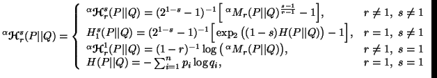 $\displaystyle ^\alpha{\ensuremath{\boldsymbol{\mathscr{H}}}}^s_r(P\vert\vert Q)......1 \\ H(P\vert\vert Q)=-\sum_{i=1}^n{p_i\log q_i},& r=1,\ s=1\end{array}\right.$